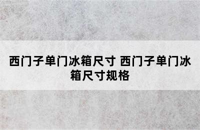 西门子单门冰箱尺寸 西门子单门冰箱尺寸规格